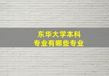 东华大学本科专业有哪些专业