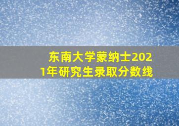 东南大学蒙纳士2021年研究生录取分数线