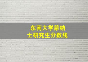 东南大学蒙纳士研究生分数线