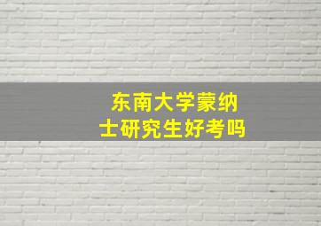 东南大学蒙纳士研究生好考吗