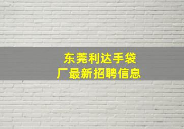 东莞利达手袋厂最新招聘信息