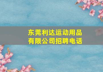 东莞利达运动用品有限公司招聘电话