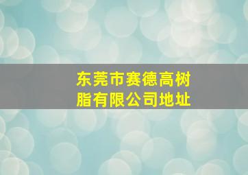 东莞市赛德高树脂有限公司地址