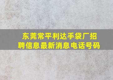 东莞常平利达手袋厂招聘信息最新消息电话号码