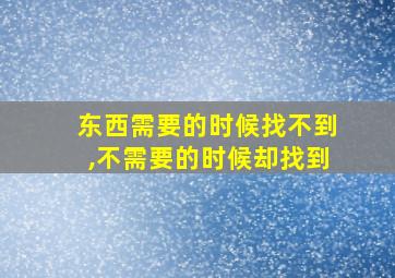 东西需要的时候找不到,不需要的时候却找到