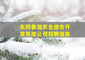 东阿鲁润农业综合开发有限公司招聘信息