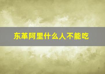 东革阿里什么人不能吃