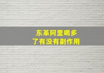 东革阿里喝多了有没有副作用