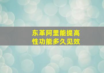 东革阿里能提高性功能多久见效