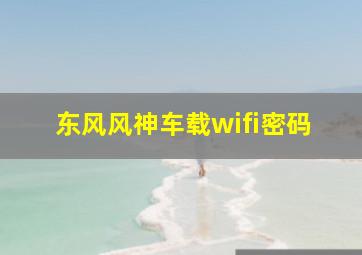 东风风神车载wifi密码