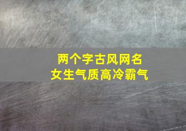 两个字古风网名女生气质高冷霸气