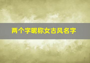 两个字昵称女古风名字