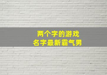 两个字的游戏名字最新霸气男