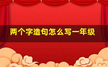 两个字造句怎么写一年级