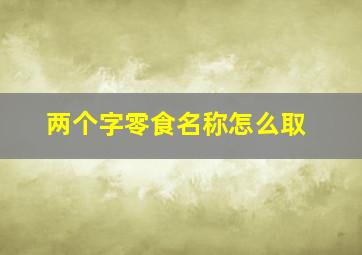 两个字零食名称怎么取