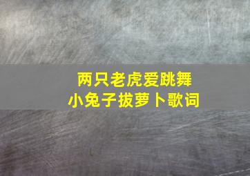 两只老虎爱跳舞小兔子拔萝卜歌词