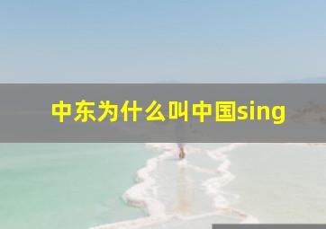 中东为什么叫中国sing