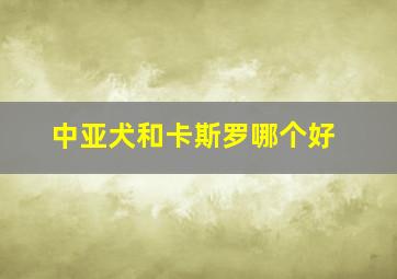 中亚犬和卡斯罗哪个好