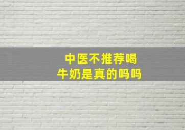 中医不推荐喝牛奶是真的吗吗