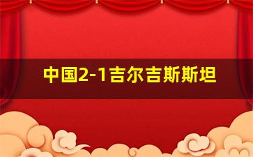 中国2-1吉尔吉斯斯坦