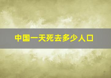 中国一天死去多少人口