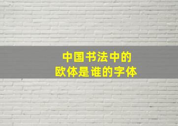 中国书法中的欧体是谁的字体