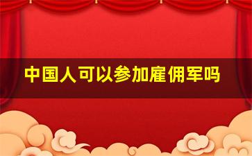 中国人可以参加雇佣军吗