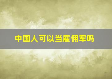 中国人可以当雇佣军吗