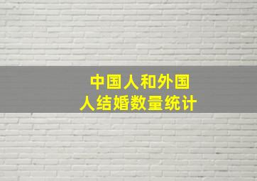 中国人和外国人结婚数量统计