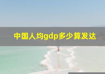 中国人均gdp多少算发达