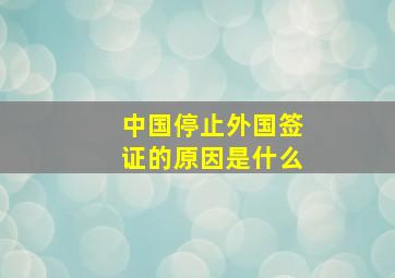 中国停止外国签证的原因是什么