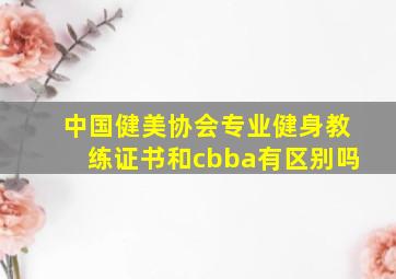 中国健美协会专业健身教练证书和cbba有区别吗