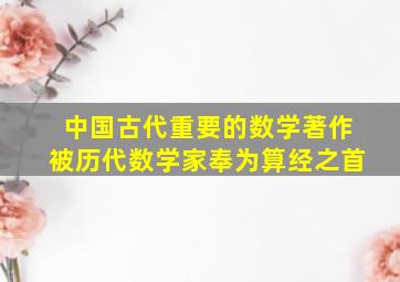 中国古代重要的数学著作被历代数学家奉为算经之首