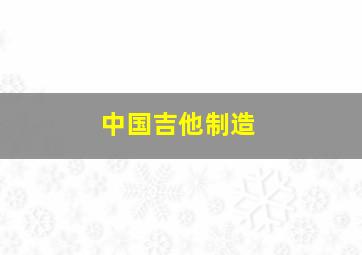 中国吉他制造