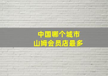 中国哪个城市山姆会员店最多