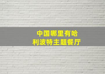 中国哪里有哈利波特主题餐厅