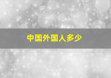 中国外国人多少