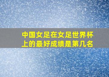 中国女足在女足世界杯上的最好成绩是第几名