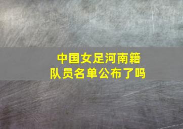 中国女足河南籍队员名单公布了吗