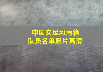 中国女足河南籍队员名单照片高清