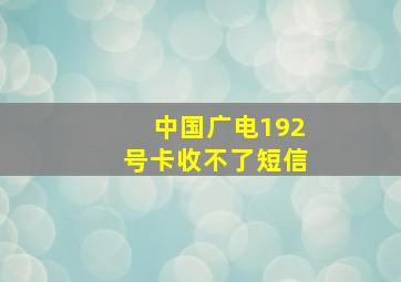 中国广电192号卡收不了短信