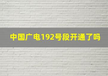 中国广电192号段开通了吗