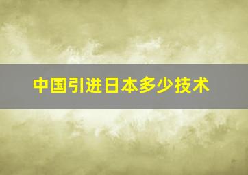 中国引进日本多少技术