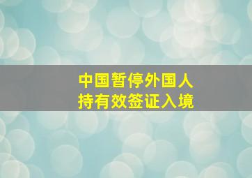 中国暂停外国人持有效签证入境