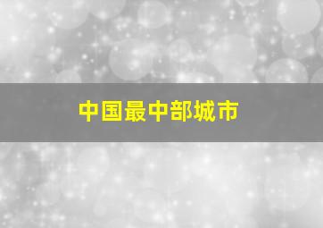 中国最中部城市