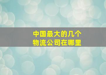 中国最大的几个物流公司在哪里