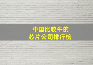 中国比较牛的芯片公司排行榜