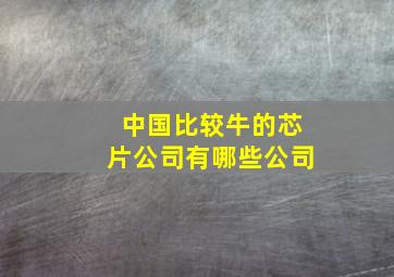 中国比较牛的芯片公司有哪些公司