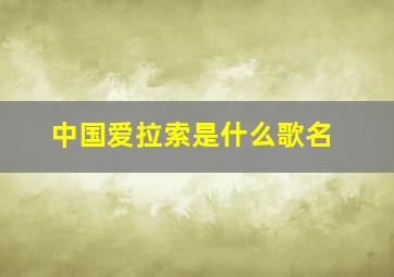 中国爱拉索是什么歌名