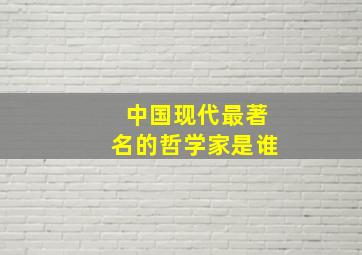 中国现代最著名的哲学家是谁